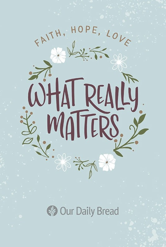 What Really Matters: Faith, Hope, Love (365 Daily Devotions from Our Daily Bread)