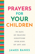 Prayers for Your Children: 90 Days of Praying Scripture over Kids of Any Age